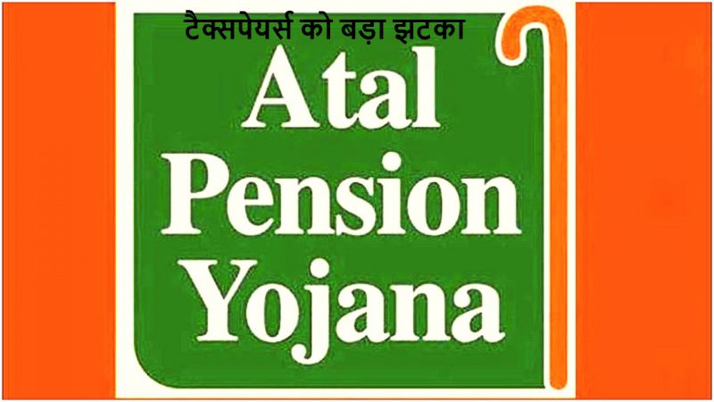 Atal Pension Yojna Rule Change: टैक्सपेयर्स को केंद्र सरकार का बड़ा झटका, अटल पेंशन योजना में किया बड़ा बदलाव