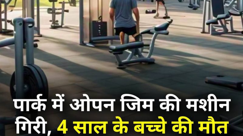 Delhi news :- दिल्ली की एक ओपन जिम में गिरी मशीन, गई 4 साल के मासूम की जान